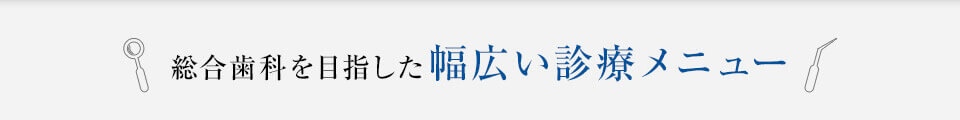 総合歯科を目指した幅広い診療メニュー