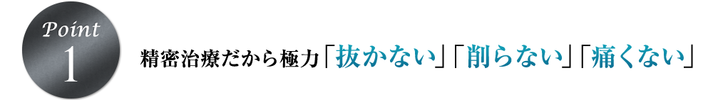 精密診療だから「抜かない」「削らない」「痛くない」